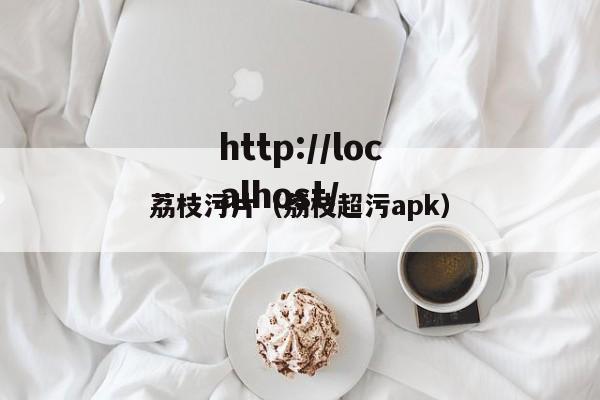 荔枝污片（荔枝超污apk）