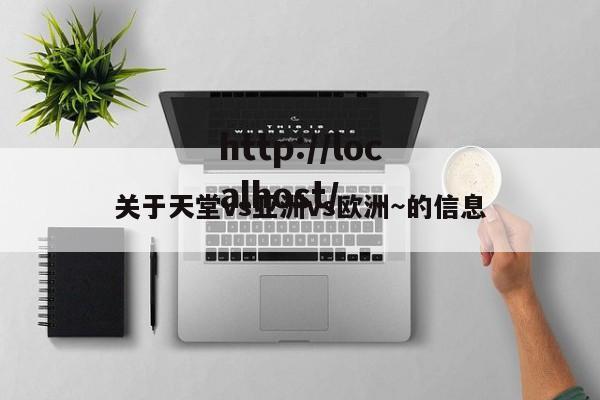 关于天堂vs亚洲vs欧洲～的信息
