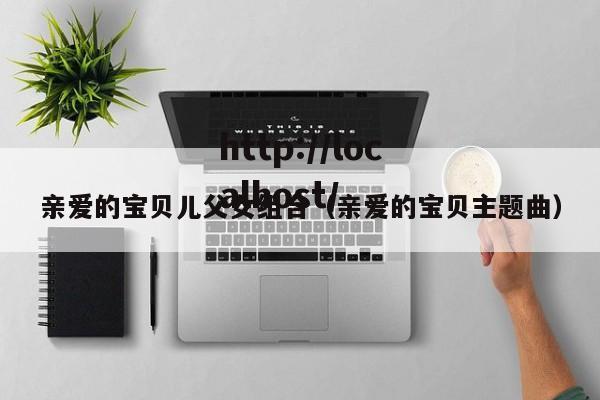 亲爱的宝贝儿父女组合（亲爱的宝贝主题曲）